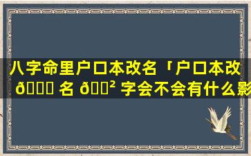 八字命里户口本改名「户口本改 🐛 名 🌲 字会不会有什么影响」